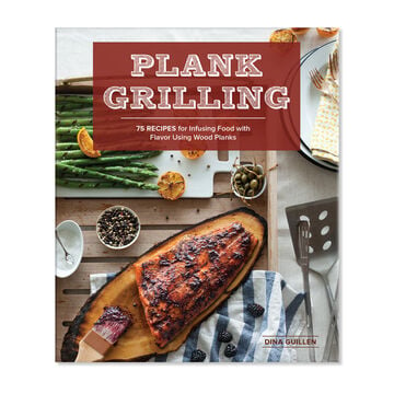 The Plank Grilling Cookbook: Infuse Food with More Flavor Using Wood Planks