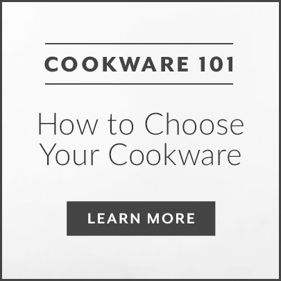 Cookware 101 How to Choose Your Cookware, learn more.