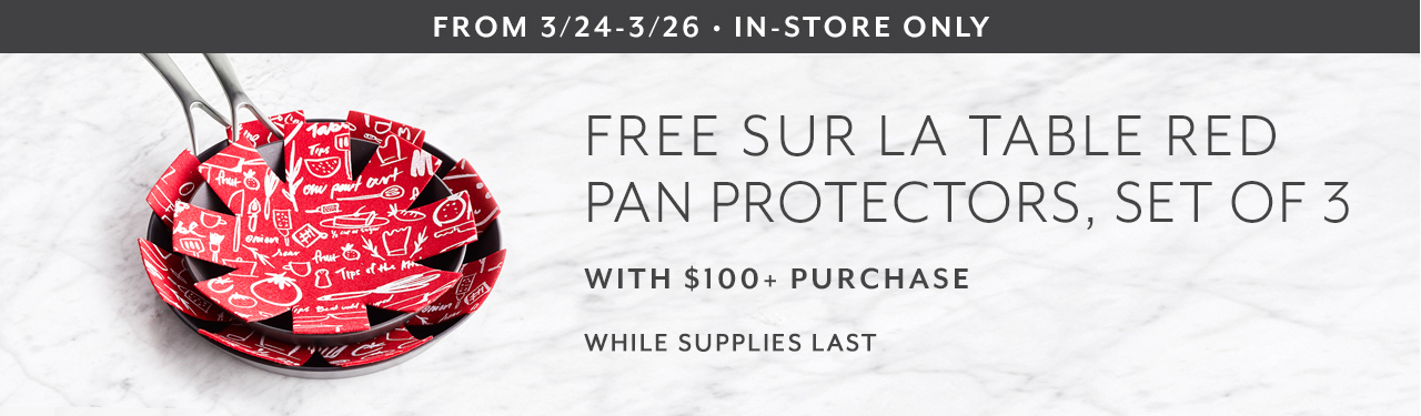 From 3/24 to 3/26 in-store only. Free Sur La Table red pan protectors, set of 3 with $100+ purchase. While supplies last.