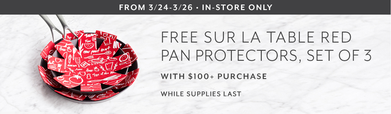 From 3/24 to 3/26 in-store only. Free Sur La Table red pan protectors, set of 3 with $100+ purchase. While supplies last.