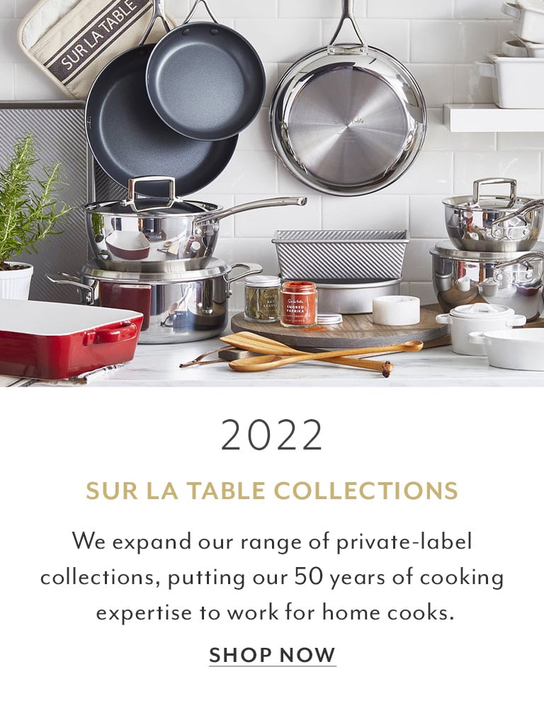 2022 Sur La Table Collections. We expand our range of private-label collections, putting our 50 years of cooking expertise to work for home cooks. Shop Now.