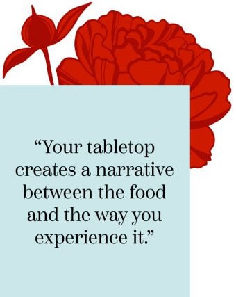Your tabletop creates a narrative between the food and the way you experience it.