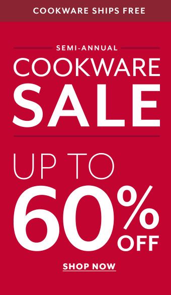 Semi-annual cookware sale up to 60% off. Cookware ships free.  Shop now.
