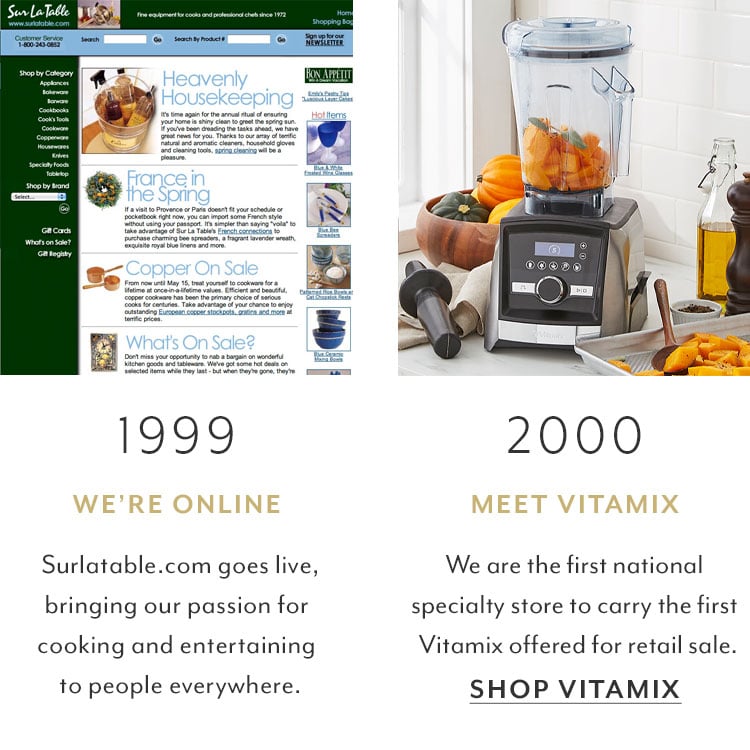 1999 we're online, surlatable.com goes live. 2000 meet Vitamix.