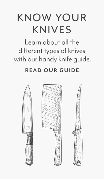 Know your knives. Learn about the different types of knives with our handy guide. Read our guide.