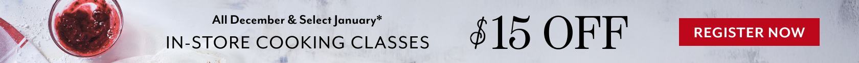 All December & Select January In-Store Cooking Classes $15 off. Register Now.