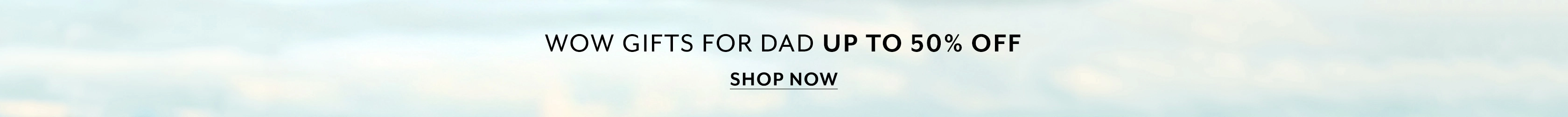 Wow gifts for dad up to 50% off, shop now.