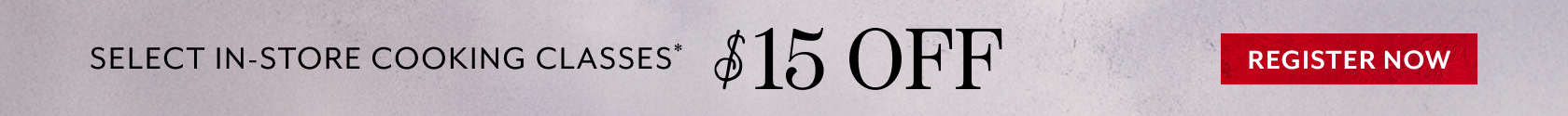 Select in-store cooking classes $15 off. Register Now.
