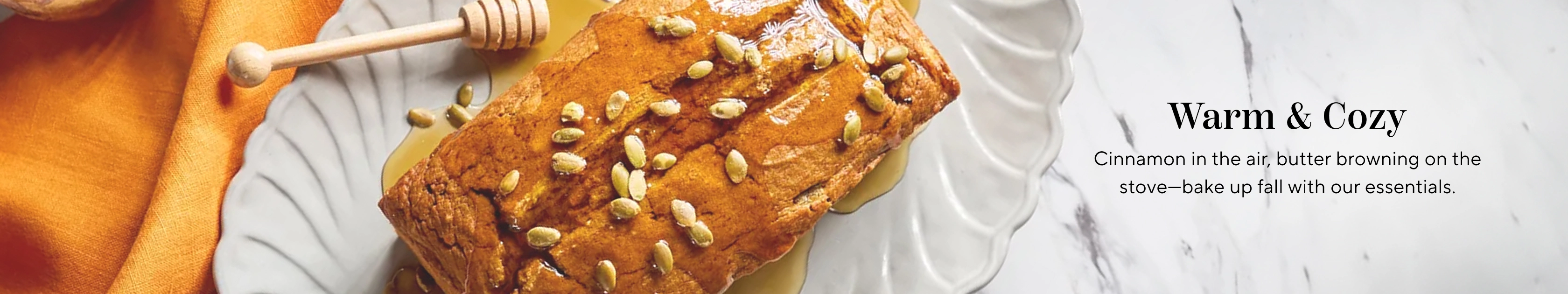 Warm & Cozy. Cinnamon in the air, butter browning on the stove, bake up fall with our essentials.