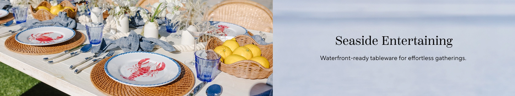 Seaside Entertaining. Waterfront-ready tableware for effortless gatherings.