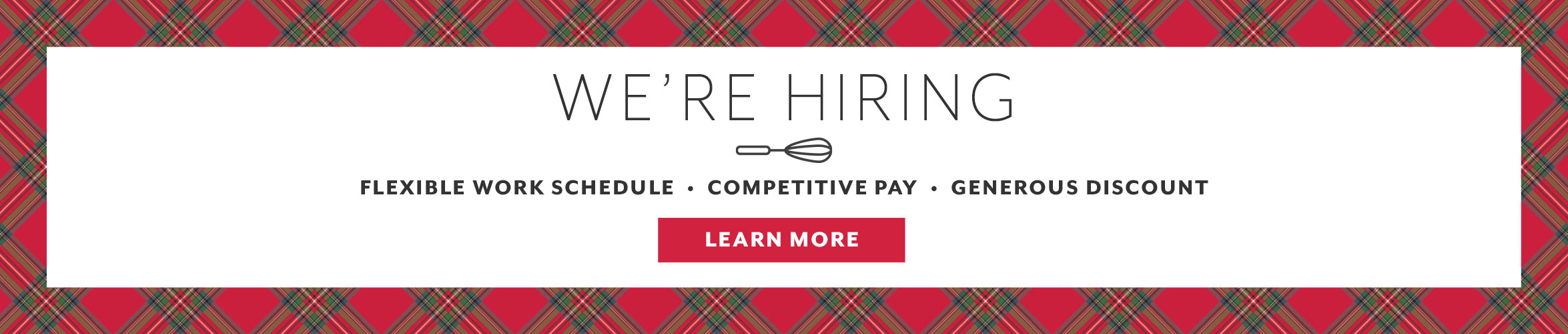 We're Hiring, flexible work schedule, competitive pay, generous discount. Learn More.