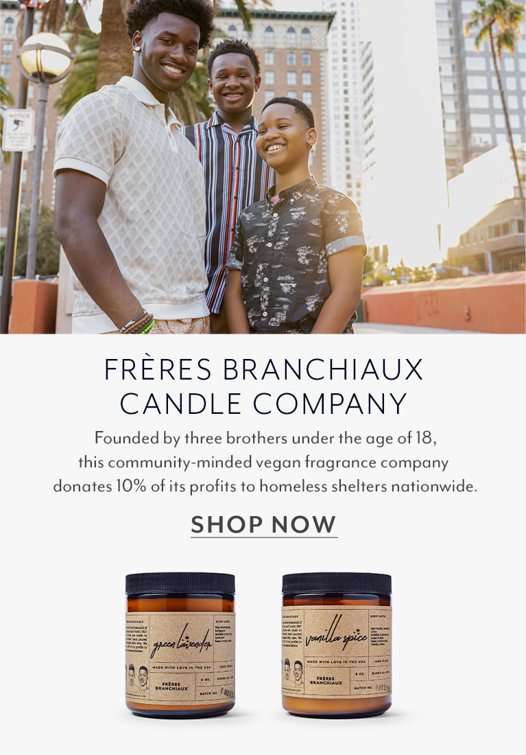 Freres Branchiaux Candle Company. Founded by three brothers under the age of 18, this community-minded vegan fragrance company donates 10% of its profits to homeless shelters nationwide. Shop Now.