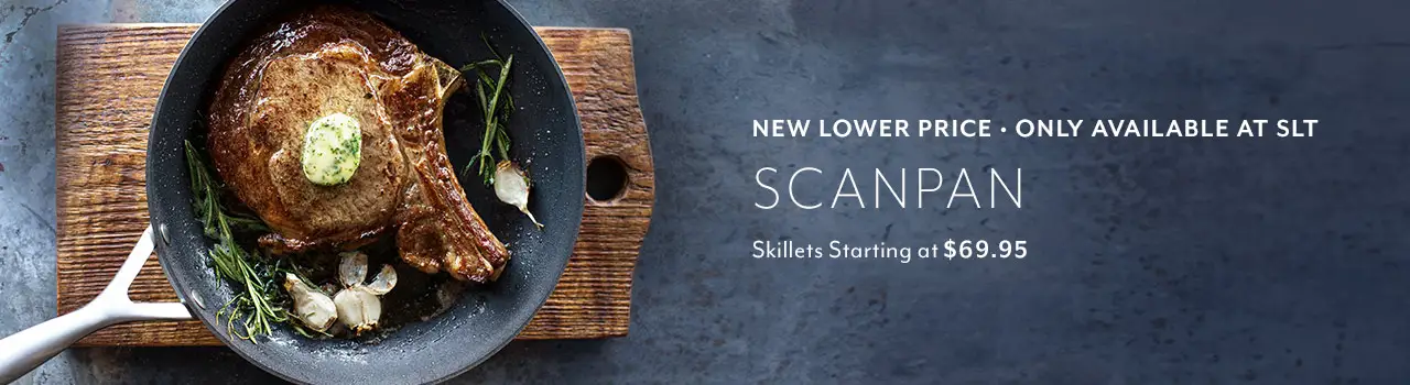 New lower price only available at SLT. Scanpan skillets starting at $69.95.