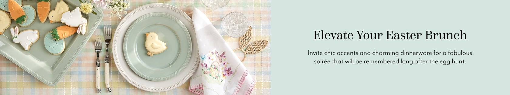Elevate your Easter Brunch. Invite chic accents and charming dinnerware for a fabulous soiree that will be remembered long after the egg hunt.