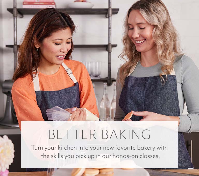 Better Baking. Turn your kitchen into your new favorite bakery with the skills you pick up in our hands-on classes.