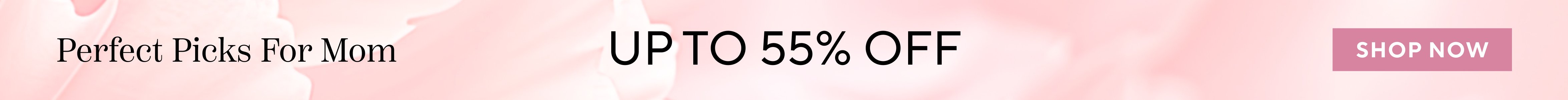Perfect picks for mom up to 55% off, Shop Now.