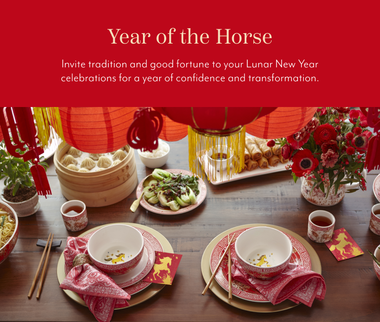 Year of the Horse. Invite tradition and good fortune to your Lunar New Year celebrations for a year of confidence and transformation.
