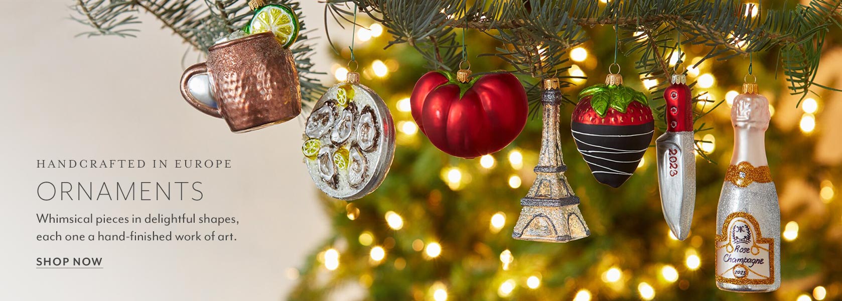 Handcrafted in Europe Ornaments. Whimsical pieces in delightful shapes, each one a hand-finished work of art.