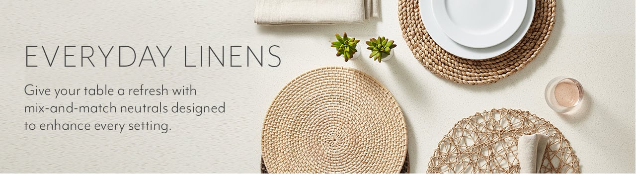 Everyday linens. Give your table a refresh with mix-and-match neutrals designed to enhance every setting.