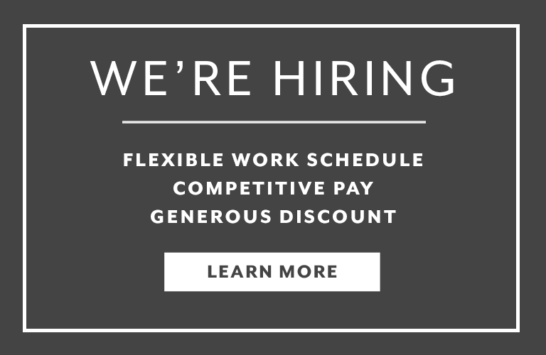 We're Hiring, flexible work schedule, competitive pay, generous discount. Learn More.