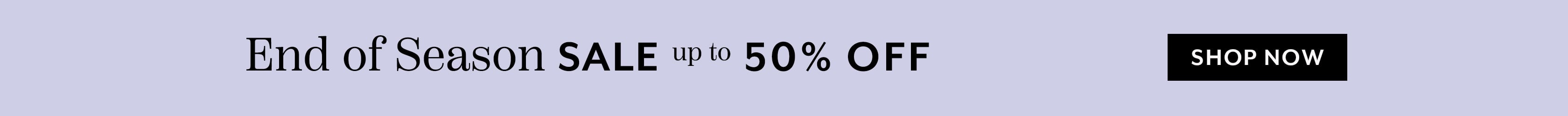 End of Season Sale up to 50% off. Shop Now.