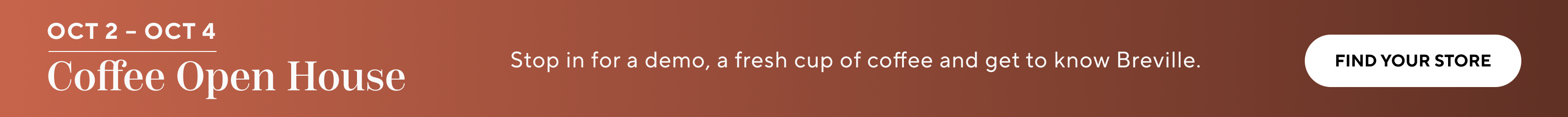 Oct 2 - 4 Coffee Open House. Stop in for a demo, a fresh cup of coffee and get to know Breville. Find Your Store.