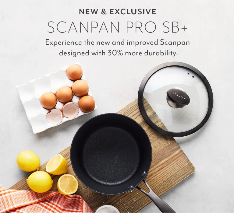 New & Exclusive Scanpan Pro SB+ cookware. Experience the new and improved Scanpan designed with 30% more durability.