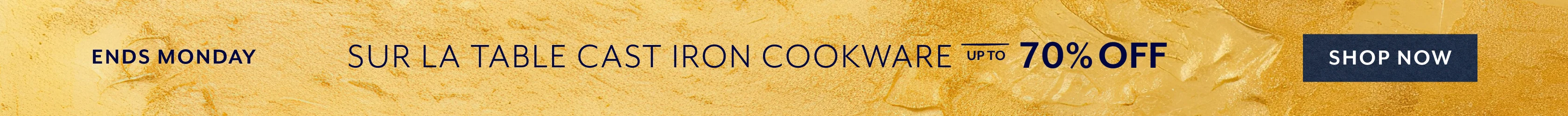Ends Monday Sur La Table cast iron cookware up to 70% off. Shop Now.