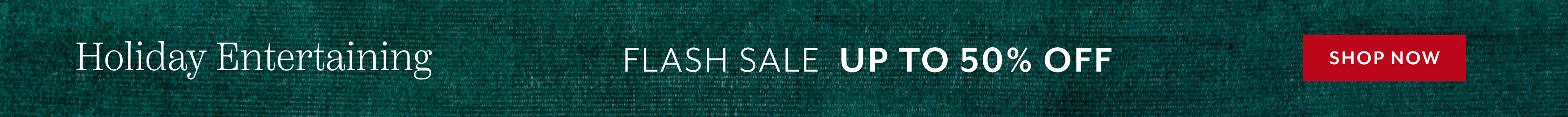 Holiday Entertaining Flash Sale up to 50% off. Shop Now.