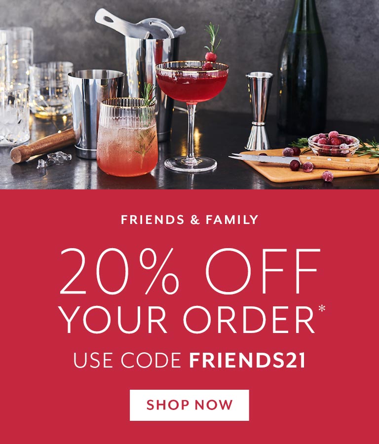 Friends & Family 20% off your order, use code FRIENDS21, exclusions apply.