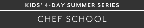 KIDS 4-DAY SUMMER SERIES CHEF SCHOOL