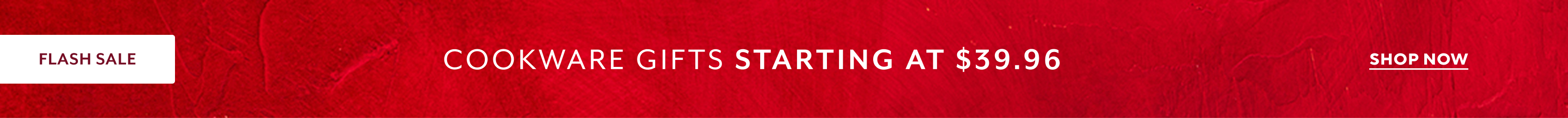 Flash Sale Cookware Gifts starting at $39.96, Shop Now.