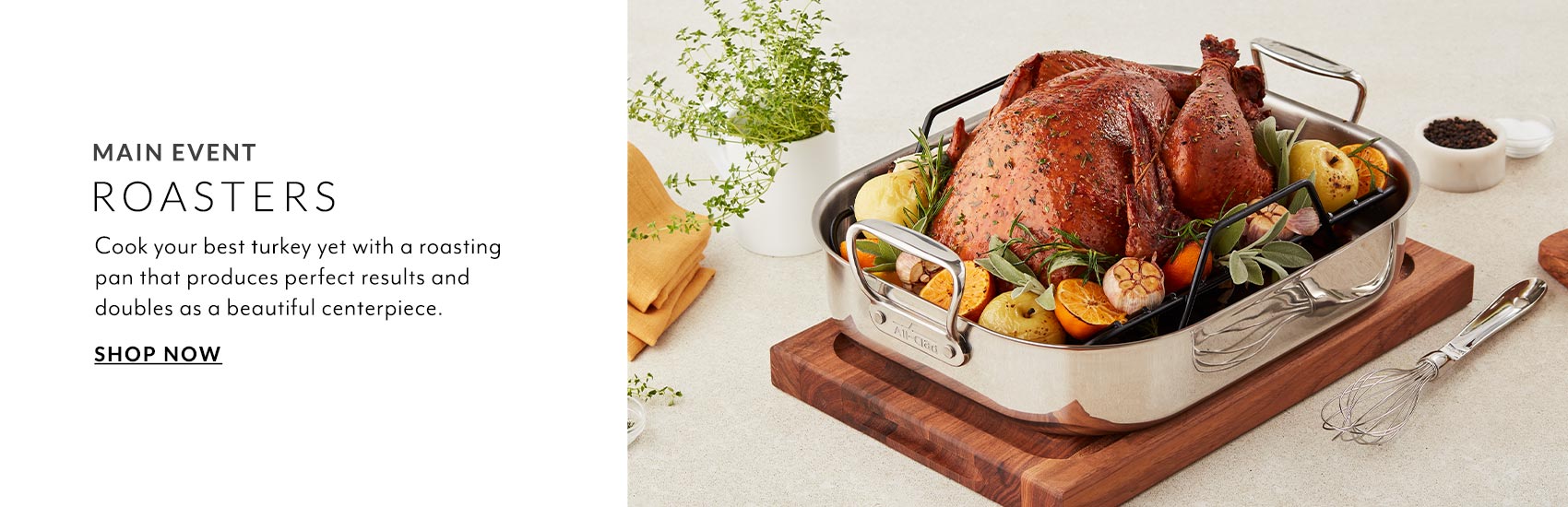 Roasters. Cook your best turkey yet with a roasting pan that produces perfect results and doubles as a beautiful centerpiece.