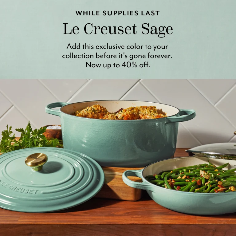 While supplies last Le Creuset Sage. Add this exclusive color to your collection before it's gone forever. Now up to 40% off.