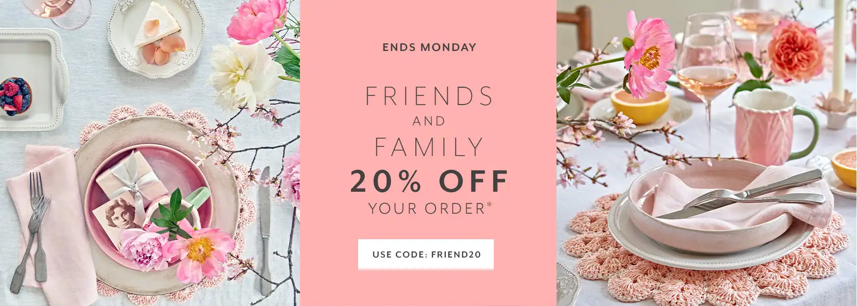 Ends Monday Friends and Family 20% off your order. Use code FRIEND20. Shop now.