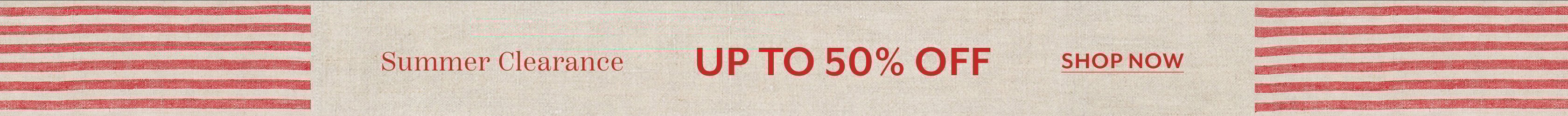 Summer Clearance up to 50% off. Shop Now.