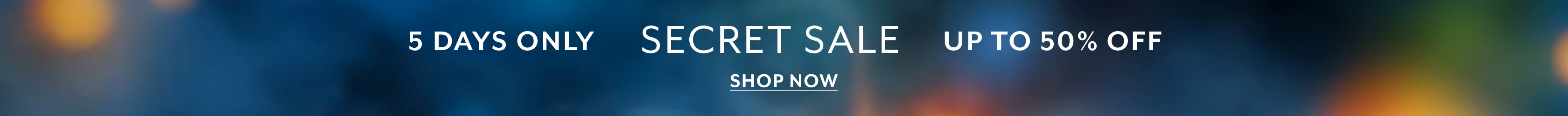 5 days only Secret Sale up to 50% off. Shop Now.