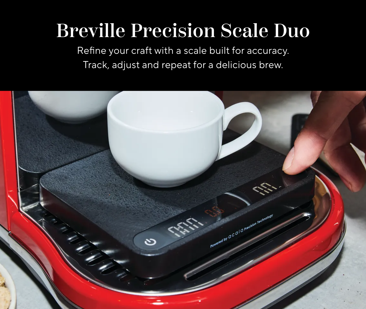 Breville Precision Scale Duo. Refine your craft with a scale built for accuracy. Track, adjust and repeat for a delicous brew.