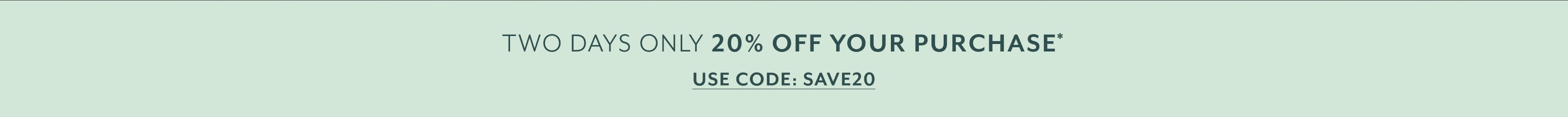 Two days only 20% off your purchase, use code SAVE20.