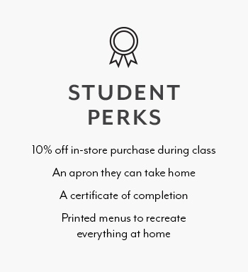 Student Perks. 10% off in-store purchase during class, an apron they can take home, certificate of completion, printed menus to recreate everything at home.