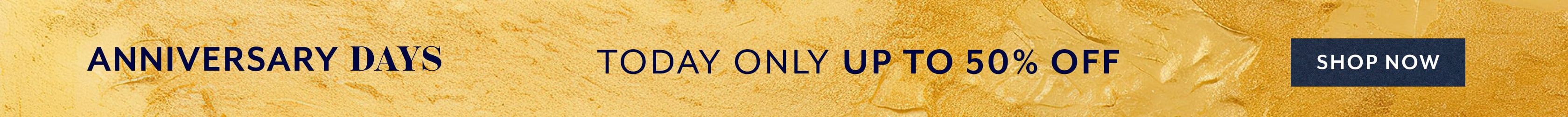 Anniversary Days today only up to 50% off. Shop Now.