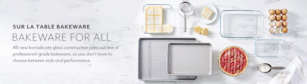 Sur la Table bakeware, bakeware for all. All-new borosilicate glass construction joins our line of professional-grad bakeware, so you don't have to choose between style and performance.