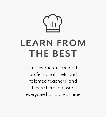 LEARN FROM THE BEST. Our instructors are both professional chefs
                    and talented teachers, and they’re here to ensure everyone has a great time.