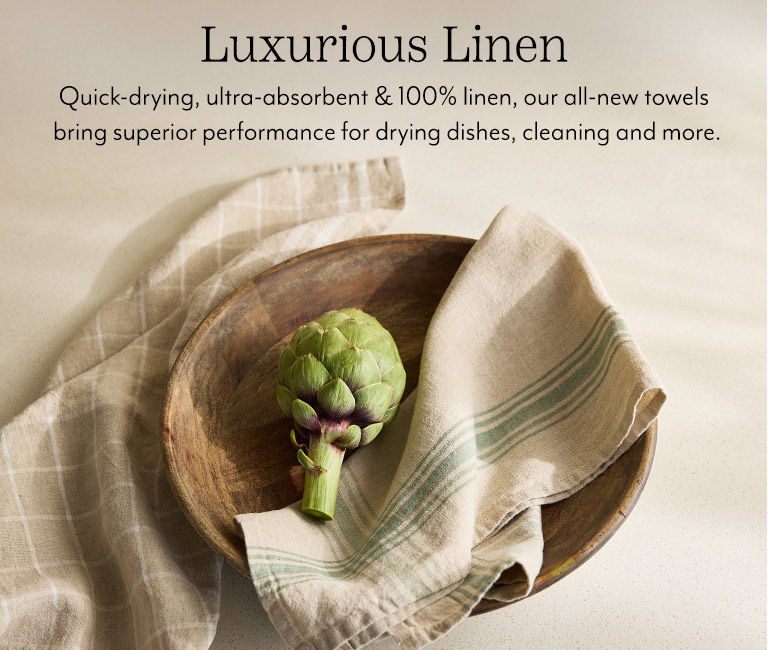Luxurious Linen. Quick-drying, ultra-absorbent & 100% linen, our all-new towels bring superior performance for drying dishes, cleaning and more.