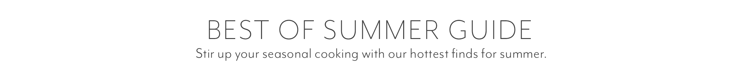 Best of Summer Guide. Stir up your seasonal cooking with our hottest finds for summer.