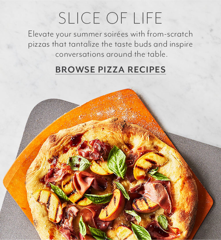 SLICE OF LIFE. Elevate your summer soirees with from-scratch pizzas that tantalize the taste buds and inspire conversations around the table. Get the recipe.
