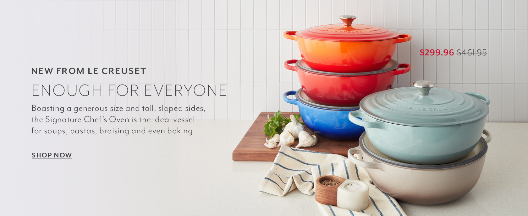 New from Le Creuset enough for everyone. Boasting a generous size and tall, sloped sides, the Signature Chef's Oven is the ideal vessel for soups, pastas, braising and even baking. $299.96. Shop now.