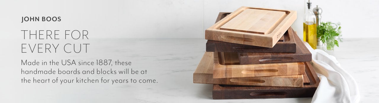 John Boos, there for every cut. Made in the USA since 1887, these handmade boards and blocks will be at the heart of your kitchen for years to come.