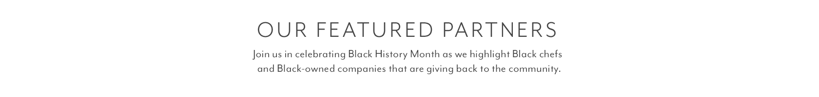 OUR FEATURED PARTNERS. Join us in celebrating Black History Month as we highlight Black chefs and Black-owned companies that are giving back to the community.