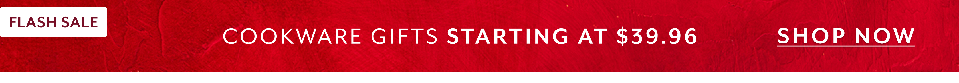 Flash Sale Cookware Gifts starting at $39.96, Shop Now.